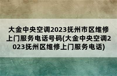 大金中央空调2023抚州市区维修上门服务电话号码(大金中央空调2023抚州区维修上门服务电话)