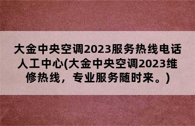 大金中央空调2023服务热线电话人工中心(大金中央空调2023维修热线，专业服务随时来。)