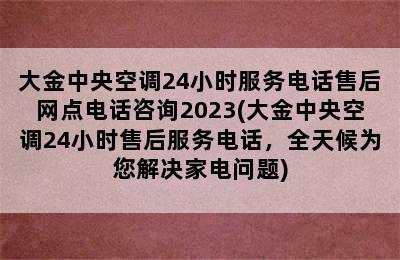 大金中央空调24小时服务电话售后网点电话咨询2023(大金中央空调24小时售后服务电话，全天候为您解决家电问题)