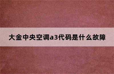 大金中央空调a3代码是什么故障