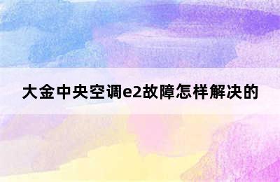 大金中央空调e2故障怎样解决的