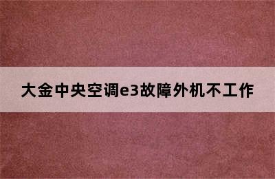 大金中央空调e3故障外机不工作