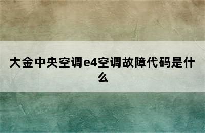 大金中央空调e4空调故障代码是什么