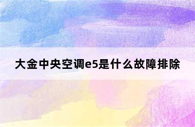 大金中央空调e5是什么故障排除