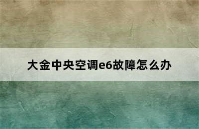 大金中央空调e6故障怎么办