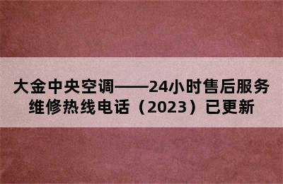 大金中央空调——24小时售后服务维修热线电话（2023）已更新