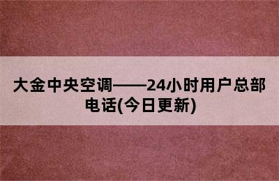 大金中央空调——24小时用户总部电话(今日更新)