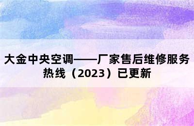 大金中央空调——厂家售后维修服务热线（2023）已更新