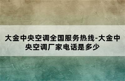 大金中央空调全国服务热线-大金中央空调厂家电话是多少