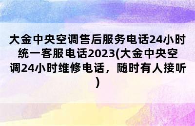 大金中央空调售后服务电话24小时统一客服电话2023(大金中央空调24小时维修电话，随时有人接听)