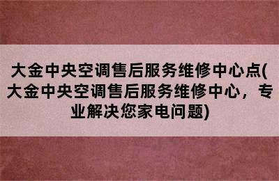 大金中央空调售后服务维修中心点(大金中央空调售后服务维修中心，专业解决您家电问题)