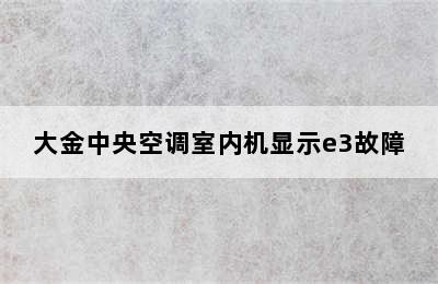 大金中央空调室内机显示e3故障