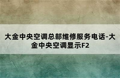 大金中央空调总部维修服务电话-大金中央空调显示F2