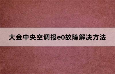 大金中央空调报e0故障解决方法