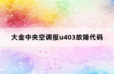 大金中央空调报u403故障代码