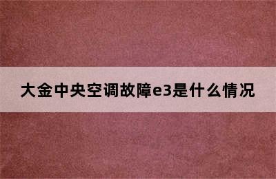 大金中央空调故障e3是什么情况