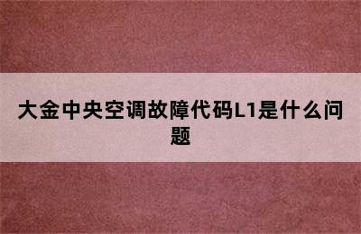 大金中央空调故障代码L1是什么问题