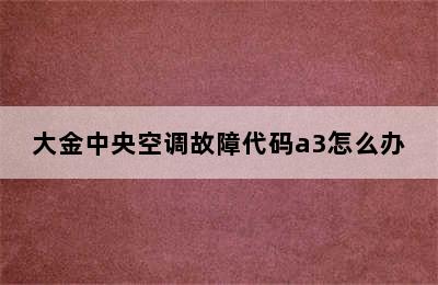 大金中央空调故障代码a3怎么办