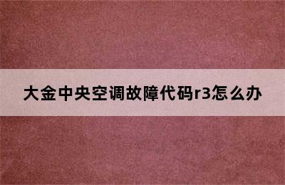 大金中央空调故障代码r3怎么办