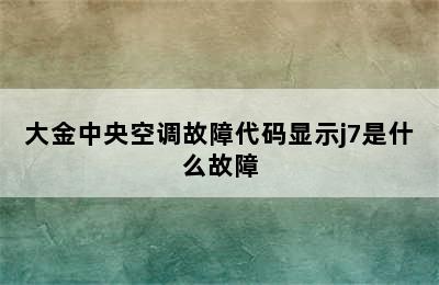 大金中央空调故障代码显示j7是什么故障