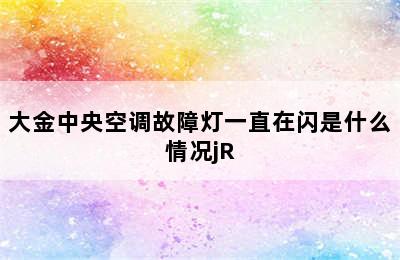 大金中央空调故障灯一直在闪是什么情况jR