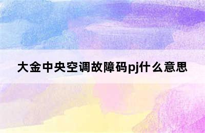 大金中央空调故障码pj什么意思