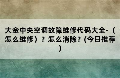 大金中央空调故障维修代码大全-（怎么维修）？怎么消除？(今日推荐)