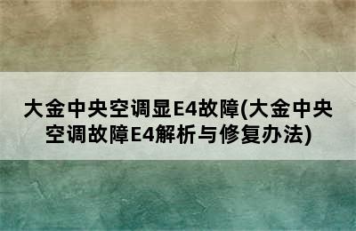 大金中央空调显E4故障(大金中央空调故障E4解析与修复办法)