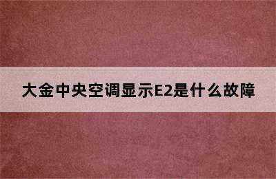 大金中央空调显示E2是什么故障