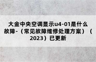 大金中央空调显示u4-01是什么故障-（常见故障维修处理方案）（2023）已更新