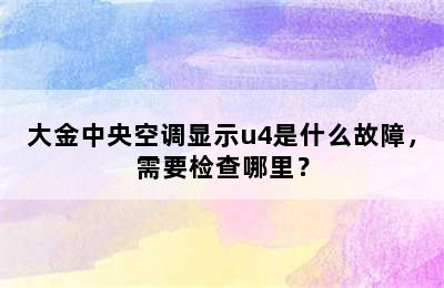 大金中央空调显示u4是什么故障，需要检查哪里？