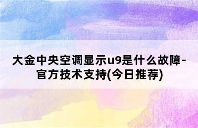 大金中央空调显示u9是什么故障-官方技术支持(今日推荐)