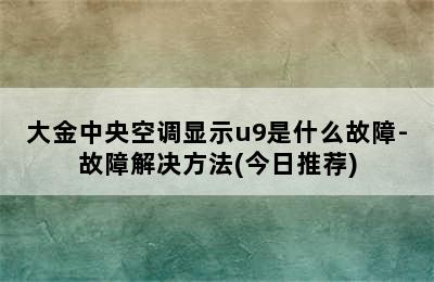 大金中央空调显示u9是什么故障-故障解决方法(今日推荐)