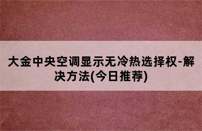 大金中央空调显示无冷热选择权-解决方法(今日推荐)