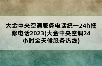 大金中央空调服务电话统一24h报修电话2023(大金中央空调24小时全天候服务热线)