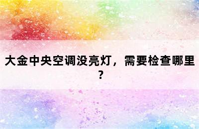 大金中央空调没亮灯，需要检查哪里？