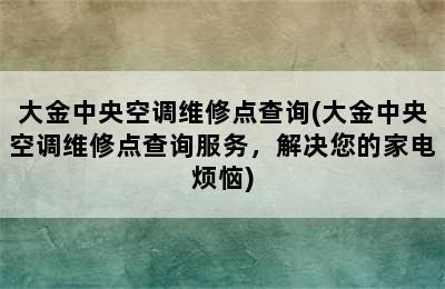 大金中央空调维修点查询(大金中央空调维修点查询服务，解决您的家电烦恼)