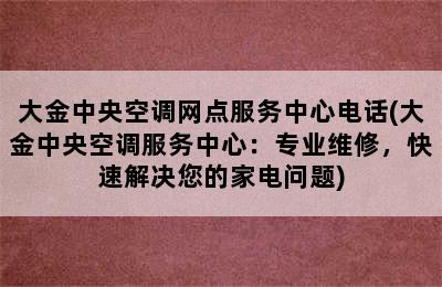 大金中央空调网点服务中心电话(大金中央空调服务中心：专业维修，快速解决您的家电问题)