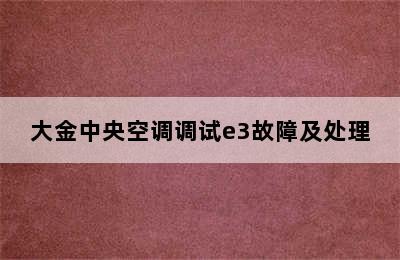 大金中央空调调试e3故障及处理