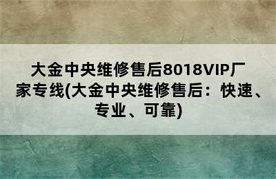 大金中央维修售后8018VIP厂家专线(大金中央维修售后：快速、专业、可靠)