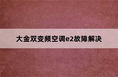 大金双变频空调e2故障解决