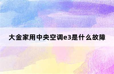 大金家用中央空调e3是什么故障