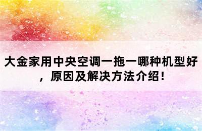 大金家用中央空调一拖一哪种机型好，原因及解决方法介绍！