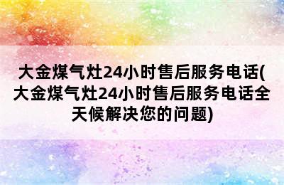 大金煤气灶24小时售后服务电话(大金煤气灶24小时售后服务电话全天候解决您的问题)