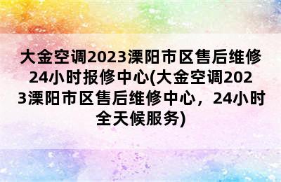 大金空调2023溧阳市区售后维修24小时报修中心(大金空调2023溧阳市区售后维修中心，24小时全天候服务)