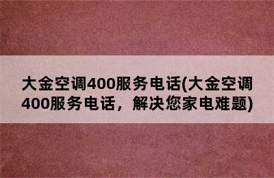 大金空调400服务电话(大金空调400服务电话，解决您家电难题)