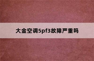 大金空调5pf3故障严重吗