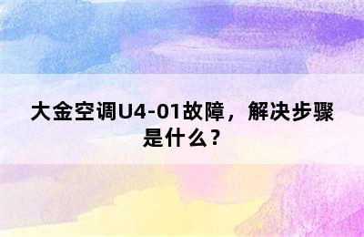 大金空调U4-01故障，解决步骤是什么？