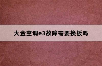 大金空调e3故障需要换板吗