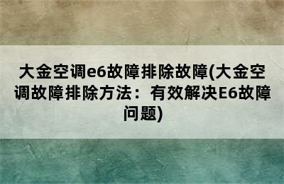 大金空调e6故障排除故障(大金空调故障排除方法：有效解决E6故障问题)